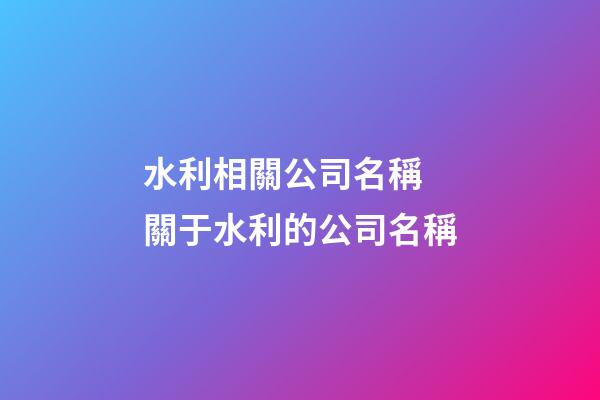 水利相關公司名稱 關于水利的公司名稱-第1張-公司起名-玄機派